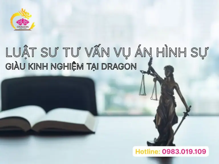 Luật sư tư vấn vụ án hình sự giàu kinh nghiệm tại Dragon