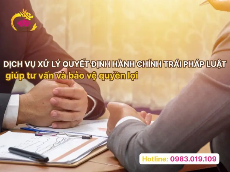 Dịch vụ xử lý quyết định hành chính trái pháp luật giúp tư vấn và bảo vệ quyền lợi