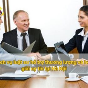 Dịch vụ luật sư hỗ trợ thương lượng và hòa giải uy tín tại Hà Nội