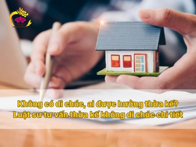 Không có di chúc, ai được hưởng thừa kế? Luật sư tư vấn thừa kế không di chúc chi tiết