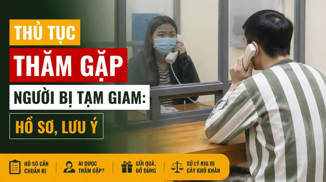 Thủ tục thăm gặp người bị tạm giam, tạm giữ mới nhất 2026 Thủ tục thăm gặp người bị tạm giam, tạm giữ mới nhất 2026